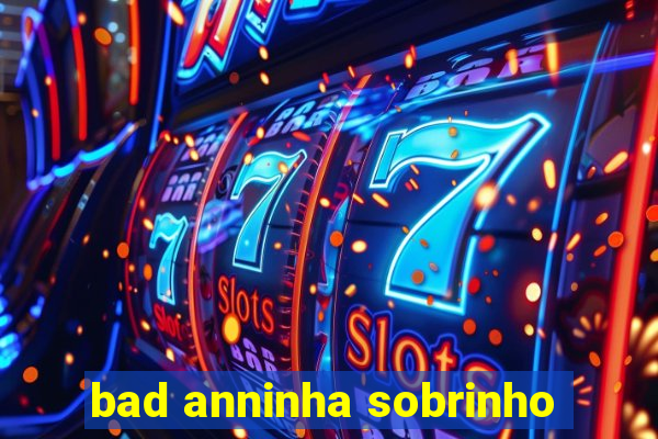 bad anninha sobrinho